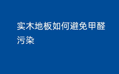 实木地板如何避免甲醛污染