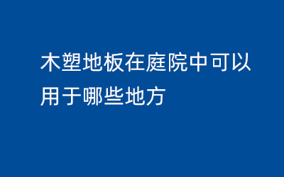 木塑地板在庭院中可以用于哪些地方